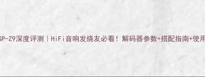 图片 雅马哈DSP-Z9深度评测｜HiFi音响发烧友必看！解码器参数+搭配指南+使用技巧全1