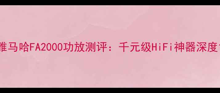 图片 雅马哈FA2000功放测评：千元级HiFi神器深度1