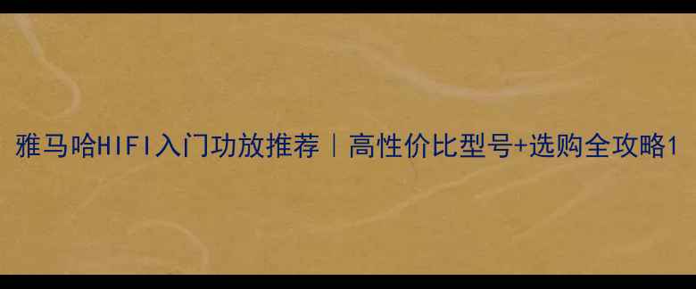 图片 雅马哈HIFI入门功放推荐｜高性价比型号+选购全攻略1