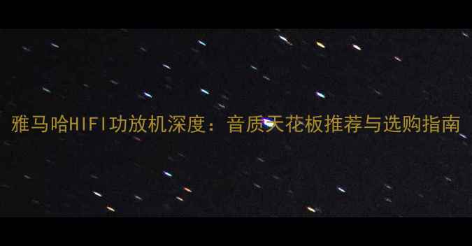 图片 雅马哈HIFI功放机深度：音质天花板推荐与选购指南