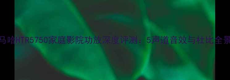 图片 雅马哈HTR5750家庭影院功放深度评测：5声道音效与杜比全景声