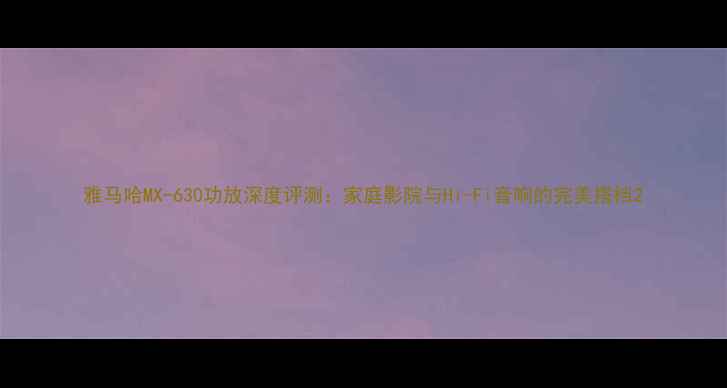 图片 雅马哈MX-630功放深度评测：家庭影院与Hi-Fi音响的完美搭档2