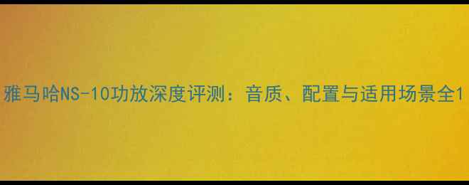 图片 雅马哈NS-10功放深度评测：音质、配置与适用场景全1