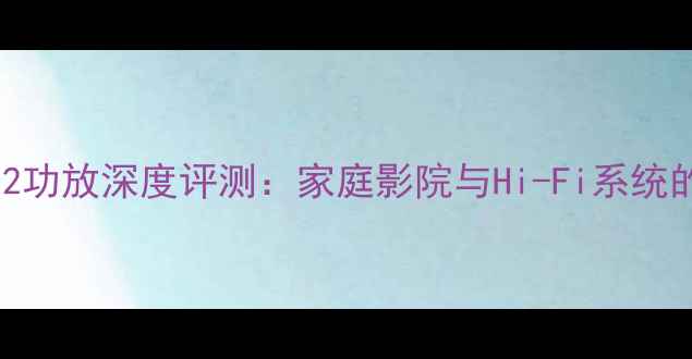 图片 雅马哈P2002功放深度评测：家庭影院与Hi-Fi系统的全能旗舰2