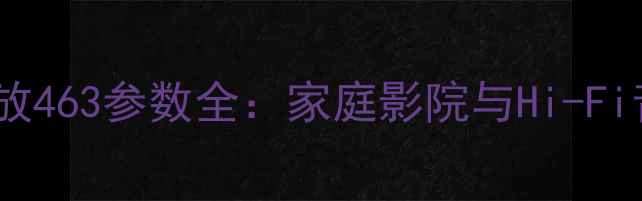 图片 雅马哈YamahaAV功放463参数全：家庭影院与Hi-Fi音响性能深度评测2