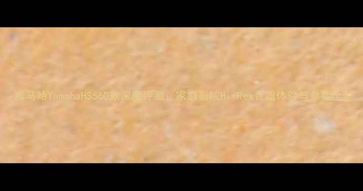 图片 雅马哈YamahaHS560款深度评测：家庭影院Hi-Res音质体验与参数全1