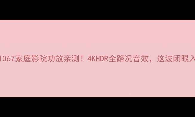 图片 雅马哈rxv1067家庭影院功放亲测！4KHDR全路况音效，这波闭眼入不踩雷！1