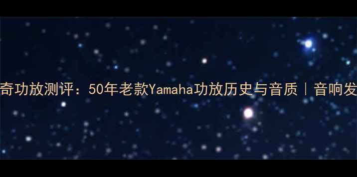 图片 雅马哈传奇功放测评：50年老款Yamaha功放历史与音质｜音响发烧友必看