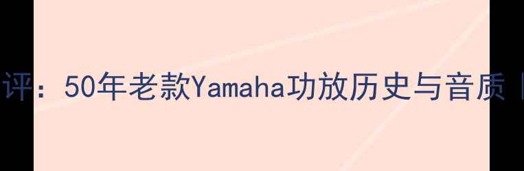 图片 雅马哈传奇功放测评：50年老款Yamaha功放历史与音质｜音响发烧友必看1