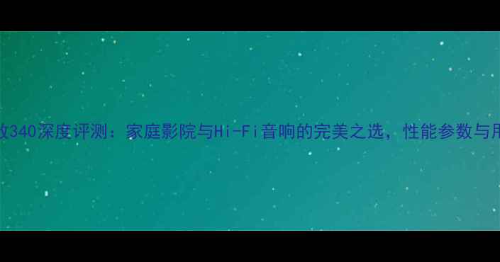 图片 雅马哈功放340深度评测：家庭影院与Hi-Fi音响的完美之选，性能参数与用户反馈全