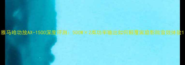 图片 雅马哈功放AX-1500深度评测：500W×2高功率输出如何颠覆家庭影院音效体验1