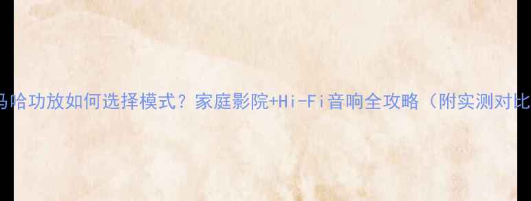 图片 雅马哈功放如何选择模式？家庭影院+Hi-Fi音响全攻略（附实测对比）1