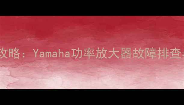 图片 雅马哈功放自检全攻略：Yamaha功率放大器故障排查与自检步骤详解✨1