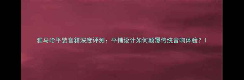 图片 雅马哈平装音箱深度评测：平铺设计如何颠覆传统音响体验？1