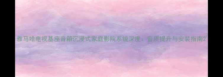 图片 雅马哈电视基座音箱沉浸式家庭影院系统深度：音质提升与安装指南2