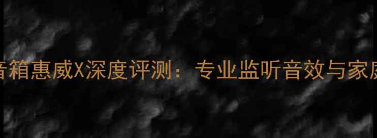 图片 雅马哈监听音箱惠威X深度评测：专业监听音效与家庭影院配置全