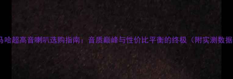 图片 雅马哈超高音喇叭选购指南：音质巅峰与性价比平衡的终极（附实测数据）2