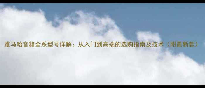 图片 雅马哈音箱全系型号详解：从入门到高端的选购指南及技术（附最新款）