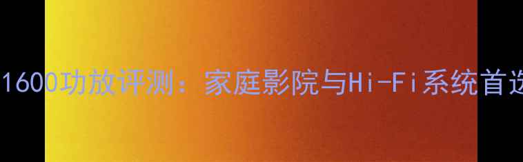 图片 雕佬CV1600功放评测：家庭影院与Hi-Fi系统首选方案2