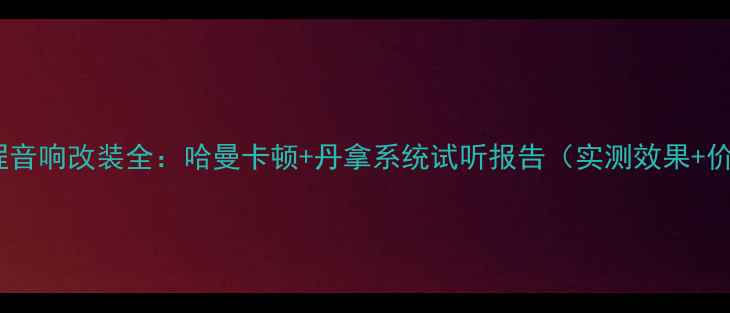 图片 雪佛兰景程音响改装全：哈曼卡顿+丹拿系统试听报告（实测效果+价格参考）1