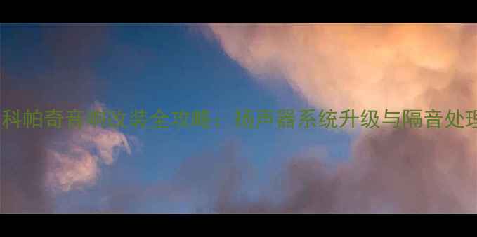 图片 雪佛兰科帕奇音响改装全攻略：扬声器系统升级与隔音处理方案1