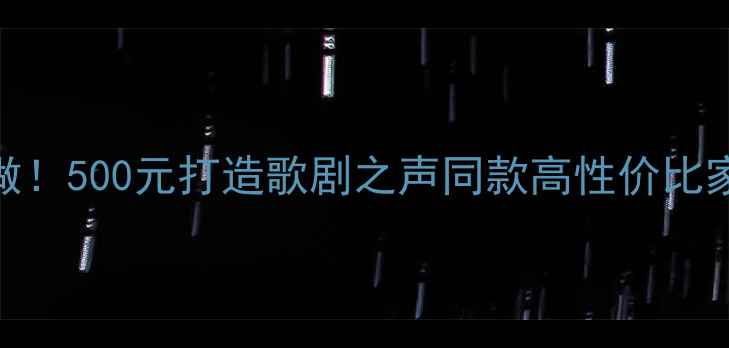 图片 零基础也能做！500元打造歌剧之声同款高性价比家庭影院音箱