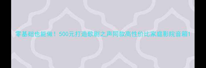 图片 零基础也能做！500元打造歌剧之声同款高性价比家庭影院音箱1