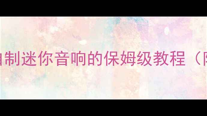 图片 零基础也能做！低成本自制迷你音响的保姆级教程（附材料清单+避坑指南）1