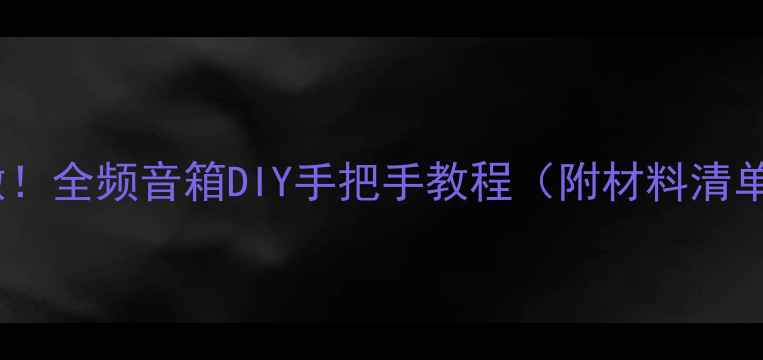 图片 零基础也能做！全频音箱DIY手把手教程（附材料清单+避坑指南）