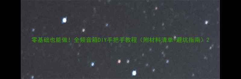 图片 零基础也能做！全频音箱DIY手把手教程（附材料清单+避坑指南）2