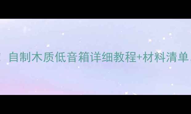 图片 零基础也能做！自制木质低音箱详细教程+材料清单，手残党必看2