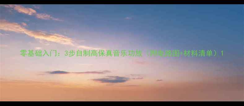 图片 零基础入门：3步自制高保真音乐功放（附电路图+材料清单）1
