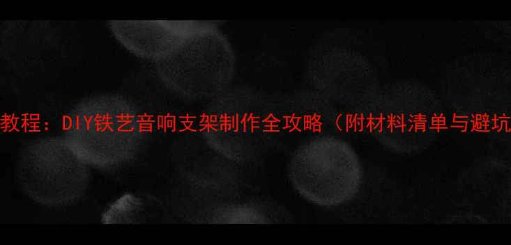 图片 零基础教程：DIY铁艺音响支架制作全攻略（附材料清单与避坑指南）