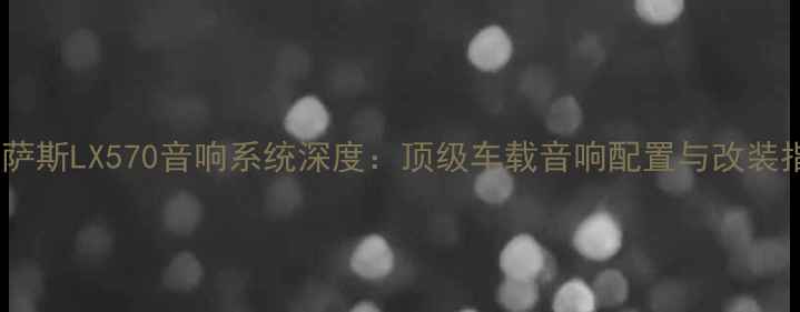 图片 雷克萨斯LX570音响系统深度：顶级车载音响配置与改装指南2