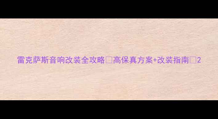 图片 雷克萨斯音响改装全攻略🔥高保真方案+改装指南💎2