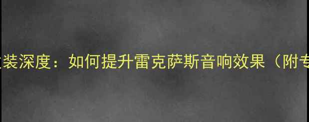 图片 雷克萨斯音响改装深度：如何提升雷克萨斯音响效果（附专业改装方案）1