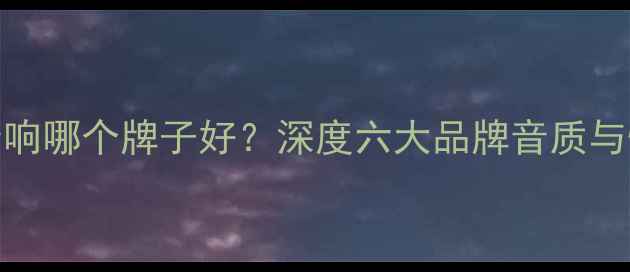 图片 雷凌音响哪个牌子好？深度六大品牌音质与性价比