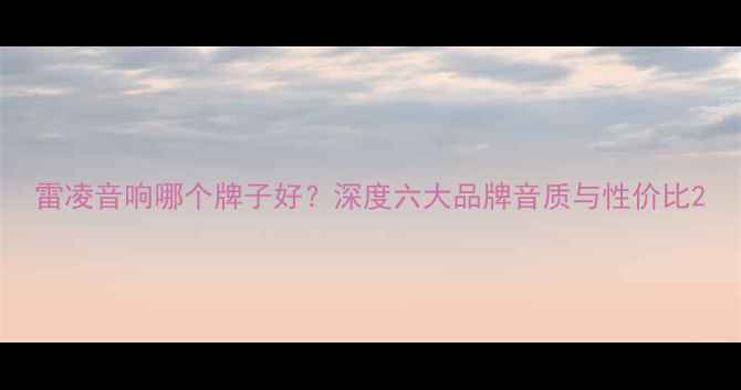 图片 雷凌音响哪个牌子好？深度六大品牌音质与性价比2