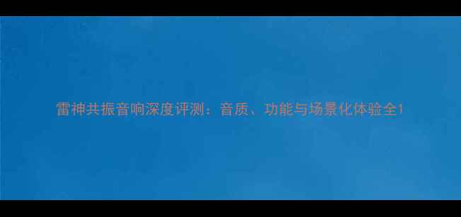 图片 雷神共振音响深度评测：音质、功能与场景化体验全1