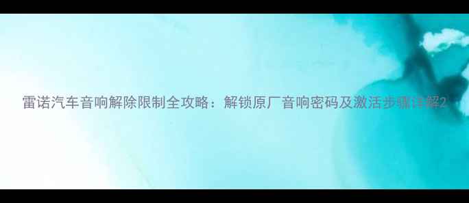 图片 雷诺汽车音响解除限制全攻略：解锁原厂音响密码及激活步骤详解2