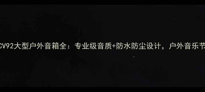 图片 震撼音效CV92大型户外音箱全：专业级音质+防水防尘设计，户外音乐节首选设备