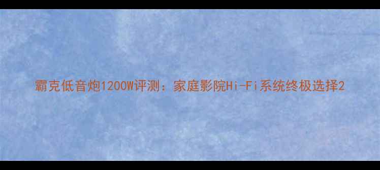 图片 霸克低音炮1200W评测：家庭影院Hi-Fi系统终极选择2