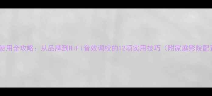 图片 霸道音响使用全攻略：从品牌到HiFi音效调校的12项实用技巧（附家庭影院配置方案）1