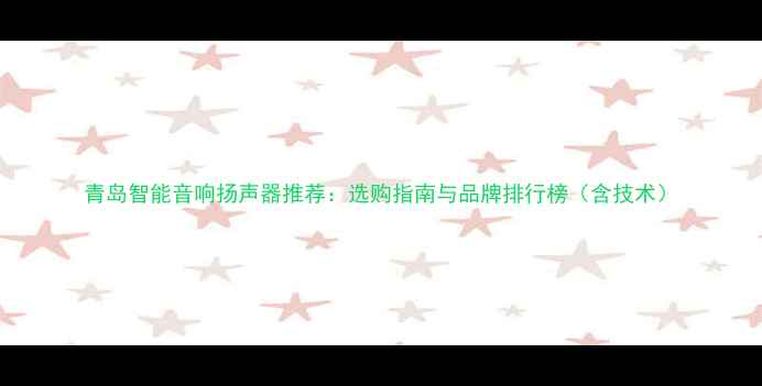 图片 青岛智能音响扬声器推荐：选购指南与品牌排行榜（含技术）