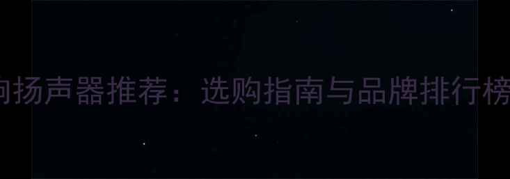 图片 青岛智能音响扬声器推荐：选购指南与品牌排行榜（含技术）1