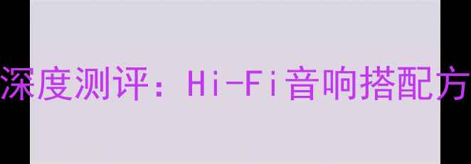 图片 音乐传真与君子功放深度测评：Hi-Fi音响搭配方案与音质天花板对决