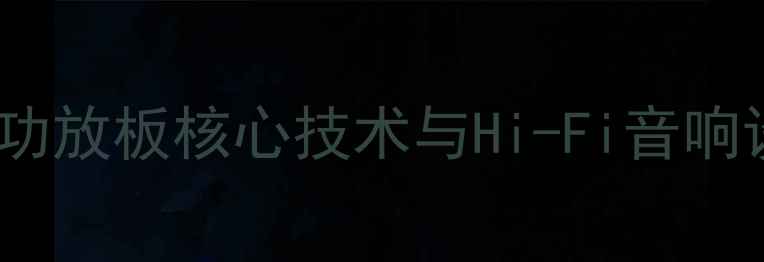 图片 音乐传真甲类功放板核心技术与Hi-Fi音响设备选购指南1