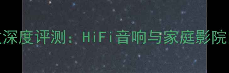 图片 音乐哲学160功放深度评测：HiFi音响与家庭影院的终极平衡指南1