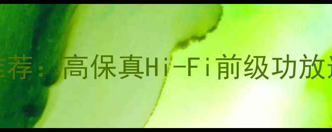 图片 音乐浓郁前级功放推荐：高保真Hi-Fi前级功放选购指南与品牌测评