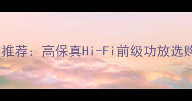 图片 音乐浓郁前级功放推荐：高保真Hi-Fi前级功放选购指南与品牌测评2